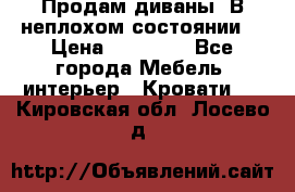 Продам диваны. В неплохом состоянии. › Цена ­ 15 000 - Все города Мебель, интерьер » Кровати   . Кировская обл.,Лосево д.